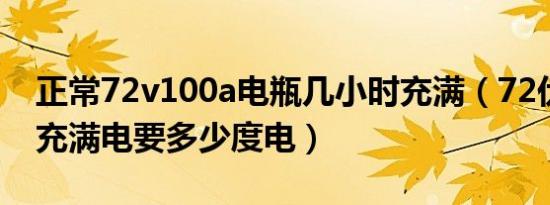 正常72v100a电瓶几小时充满（72伏电瓶车充满电要多少度电）
