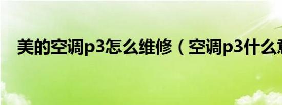 美的空调p3怎么维修（空调p3什么意思）