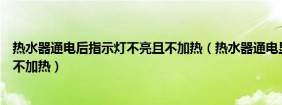 热水器通电后指示灯不亮且不加热（热水器通电显示屏不亮不加热）