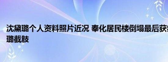 沈黛璐个人资料照片近况 奉化居民楼倒塌最后获救女孩沈黛璐截肢
