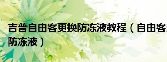 吉普自由客更换防冻液教程（自由客多久更换防冻液）