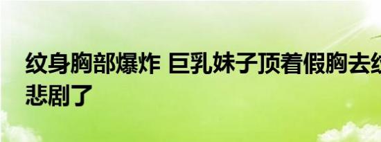 纹身胸部爆炸 巨乳妹子顶着假胸去纹身结果悲剧了