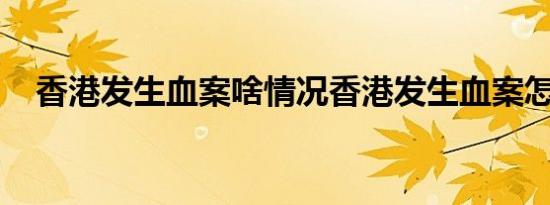 香港发生血案啥情况香港发生血案怎样的