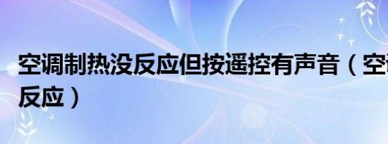 空调制热没反应但按遥控有声音（空调制热没反应）