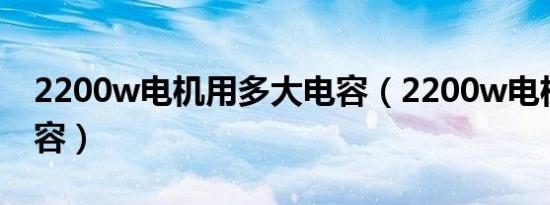2200w电机用多大电容（2200w电机多大电容）