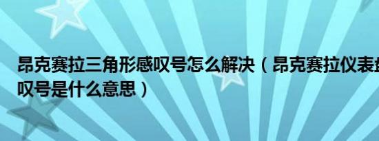 昂克赛拉三角形感叹号怎么解决（昂克赛拉仪表盘三角形感叹号是什么意思）