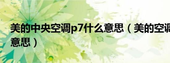 美的中央空调p7什么意思（美的空调p7什么意思）