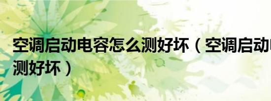 空调启动电容怎么测好坏（空调启动电容怎么测好坏）