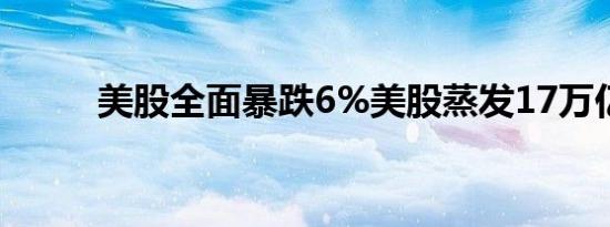 美股全面暴跌6%美股蒸发17万亿