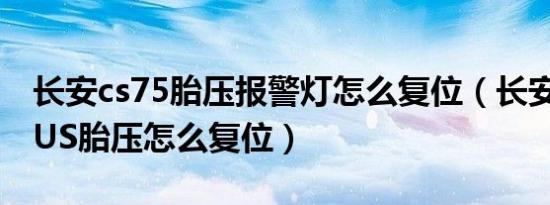 长安cs75胎压报警灯怎么复位（长安cs75PLUS胎压怎么复位）