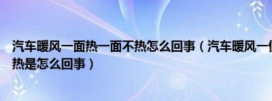 汽车暖风一面热一面不热怎么回事（汽车暖风一侧热一侧不热是怎么回事）