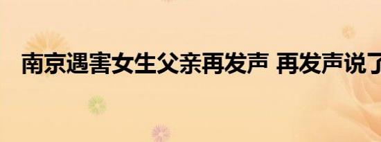 南京遇害女生父亲再发声 再发声说了什么