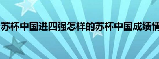 苏杯中国进四强怎样的苏杯中国成绩情况怎样