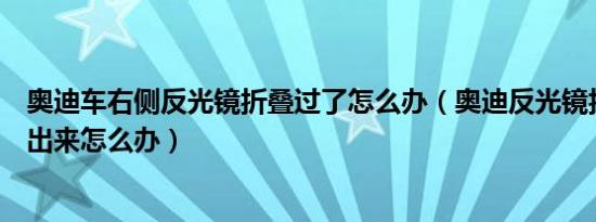 奥迪车右侧反光镜折叠过了怎么办（奥迪反光镜折叠了放不出来怎么办）