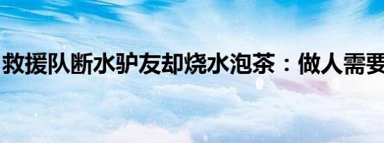 救援队断水驴友却烧水泡茶：做人需要留一手
