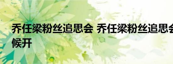 乔任梁粉丝追思会 乔任梁粉丝追思会什么时候开