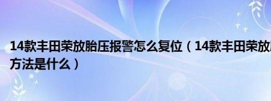 14款丰田荣放胎压报警怎么复位（14款丰田荣放胎压灯复位方法是什么）