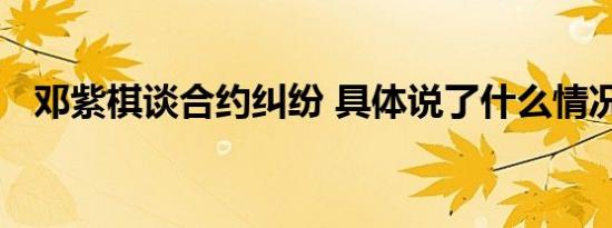 邓紫棋谈合约纠纷 具体说了什么情况如何
