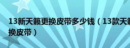 13新天籁更换皮带多少钱（13款天籁多久更换皮带）