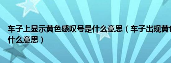 车子上显示黄色感叹号是什么意思（车子出现黄色感叹号是什么意思）