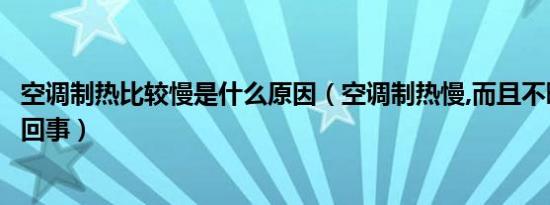 空调制热比较慢是什么原因（空调制热慢,而且不暖和是怎么回事）