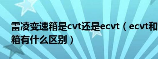 雷凌变速箱是cvt还是ecvt（ecvt和cvt变速箱有什么区别）