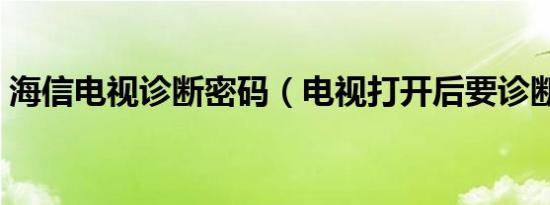 海信电视诊断密码（电视打开后要诊断密码）