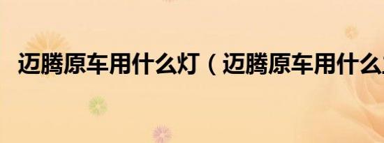 迈腾原车用什么灯（迈腾原车用什么主机）