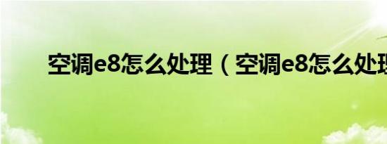 空调e8怎么处理（空调e8怎么处理）