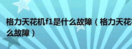 格力天花机f1是什么故障（格力天花机f1是什么故障）