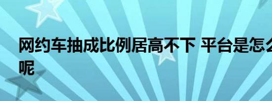 网约车抽成比例居高不下 平台是怎么抽成的呢