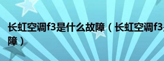 长虹空调f3是什么故障（长虹空调f3是什么故障）