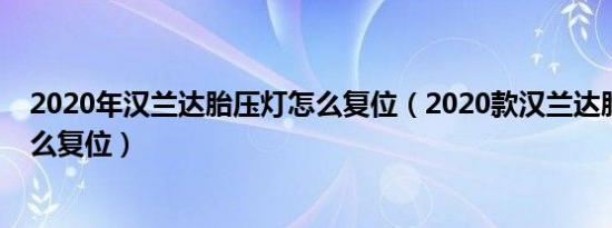 2020年汉兰达胎压灯怎么复位（2020款汉兰达胎压监测怎么复位）