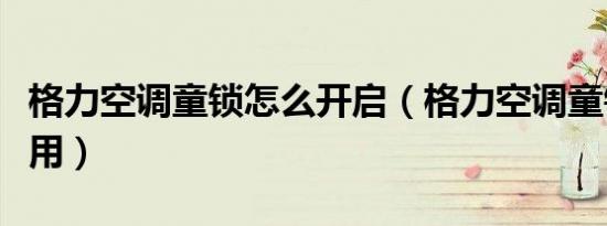 格力空调童锁怎么开启（格力空调童锁怎么使用）