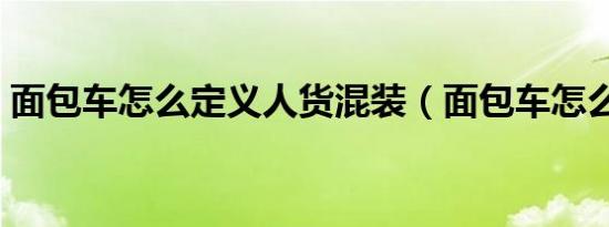 面包车怎么定义人货混装（面包车怎么定义）