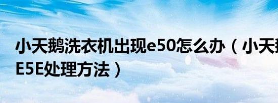 小天鹅洗衣机出现e50怎么办（小天鹅洗衣机E5E处理方法）