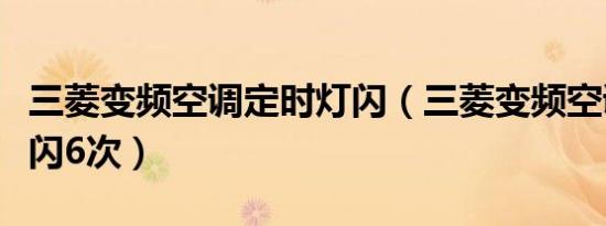 三菱变频空调定时灯闪（三菱变频空调定时灯闪6次）