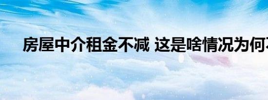 房屋中介租金不减 这是啥情况为何不减