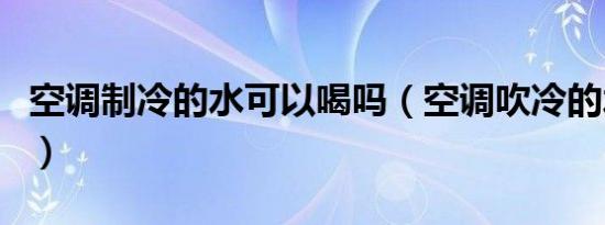 空调制冷的水可以喝吗（空调吹冷的水能喝吗）