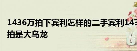 1436万拍下宾利怎样的二手宾利1436万元竞拍是大乌龙