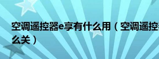 空调遥控器e享有什么用（空调遥控器e享怎么关）