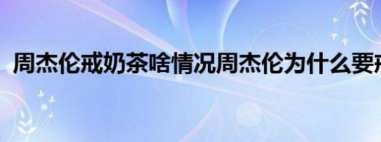 周杰伦戒奶茶啥情况周杰伦为什么要戒奶茶