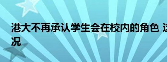 港大不再承认学生会在校内的角色 这是啥情况