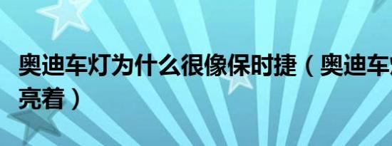 奥迪车灯为什么很像保时捷（奥迪车灯为什么亮着）