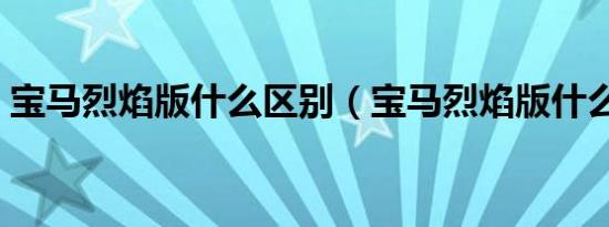 宝马烈焰版什么区别（宝马烈焰版什么颜色）