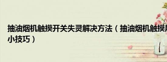 抽油烟机触摸开关失灵解决方法（抽油烟机触摸屏失灵修复小技巧）