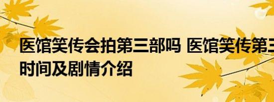 医馆笑传会拍第三部吗 医馆笑传第三季播出时间及剧情介绍