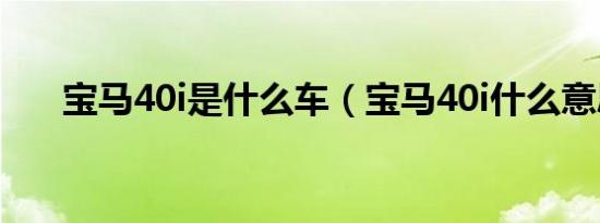 宝马40i是什么车（宝马40i什么意思）