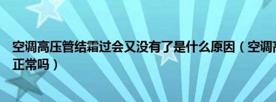 空调高压管结霜过会又没有了是什么原因（空调高压管结霜正常吗）