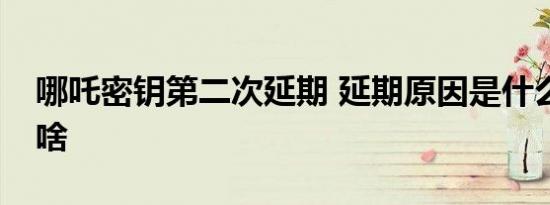 哪吒密钥第二次延期 延期原因是什么密钥是啥